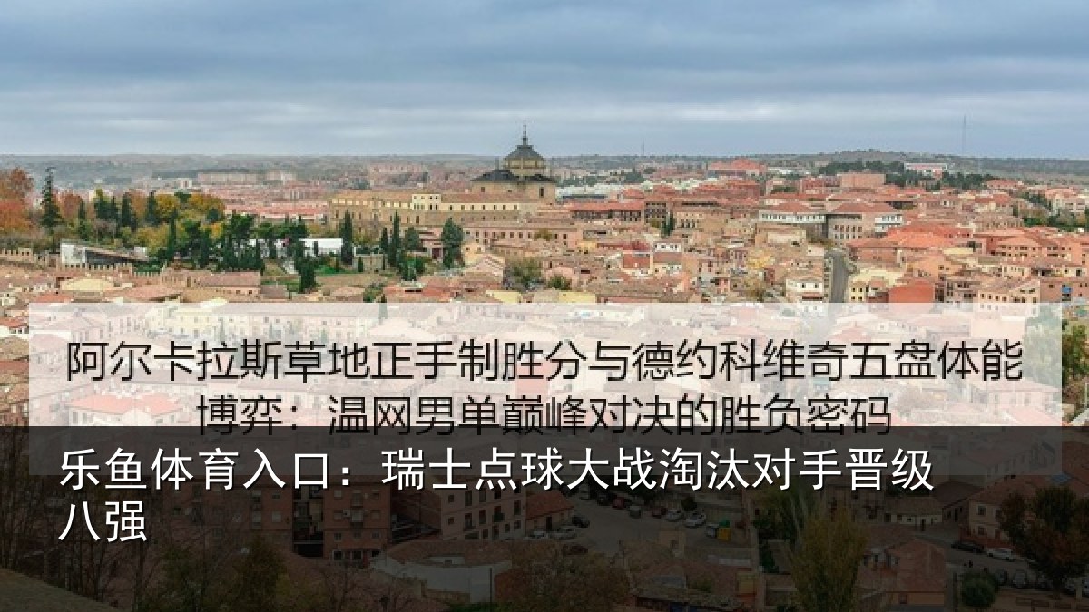 乐鱼体育入口:瑞士点球大战淘汰对手晋级八强