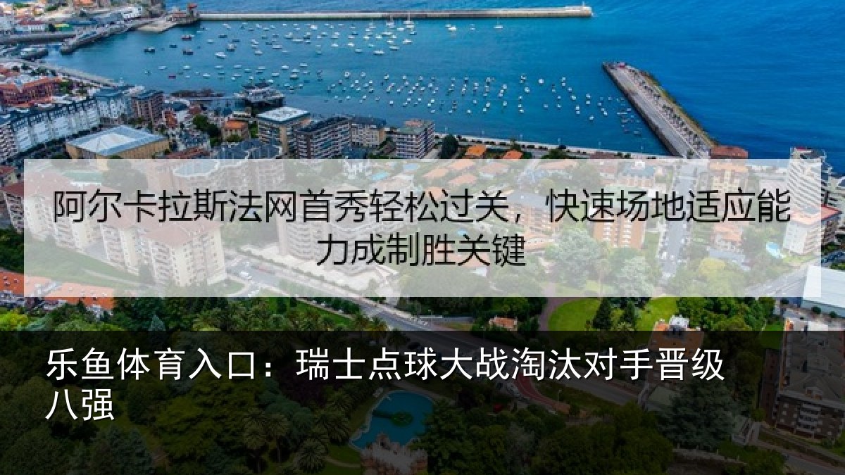 乐鱼体育入口:瑞士点球大战淘汰对手晋级八强