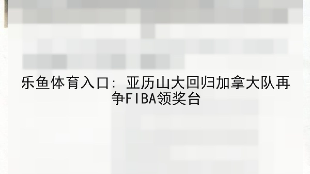 乐鱼体育入口: 亚历山大回归加拿大队再争FIBA领奖台