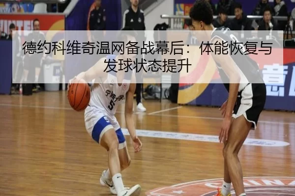 德约科维奇温网备战幕后：体能恢复与发球状态提升
