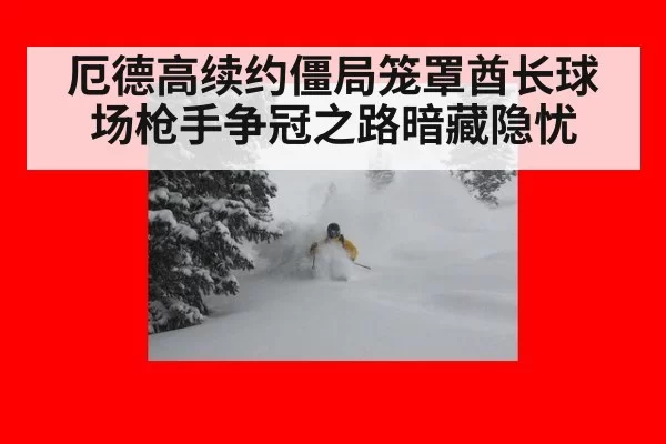 厄德高续约僵局笼罩酋长球场枪手争冠之路暗藏隐忧