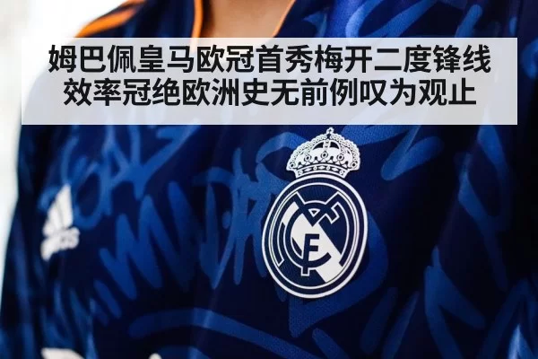 姆巴佩皇马欧冠首秀梅开二度锋线效率冠绝欧洲史无前例叹为观止