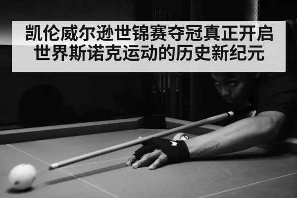 凯伦威尔逊世锦赛夺冠真正开启世界斯诺克运动的历史新纪元